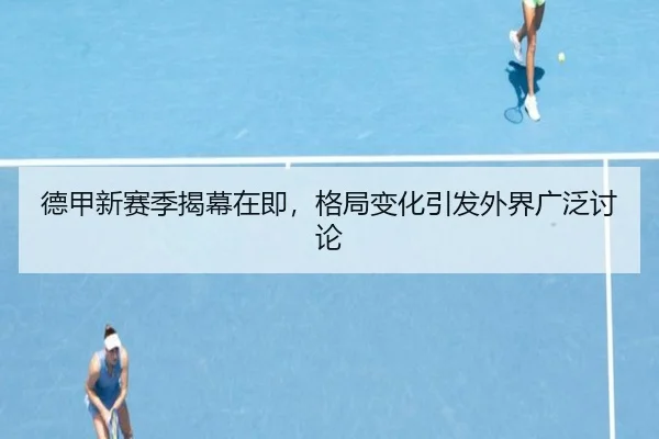 德甲新赛季揭幕在即，格局变化引发外界广泛讨论