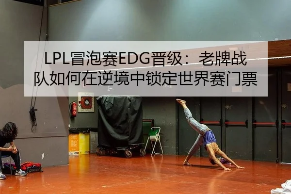 LPL冒泡赛EDG晋级：老牌战队如何在逆境中锁定世界赛门票
